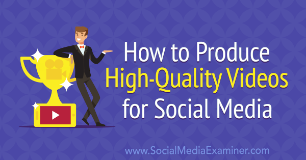 How to Produce High-Quality Videos for Social Media