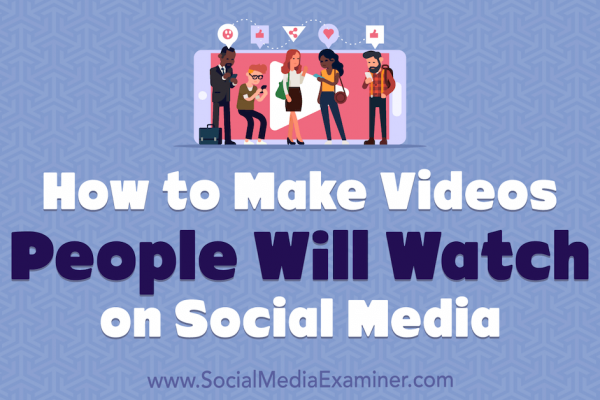 How to Make Videos People Will Watch on Social Media
